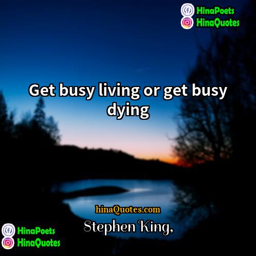 Stephen King Quotes | Get busy living or get busy dying.
